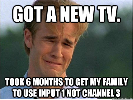 Got a new tv. took 6 months to get my family to use input 1 not channel 3  1990s Problems