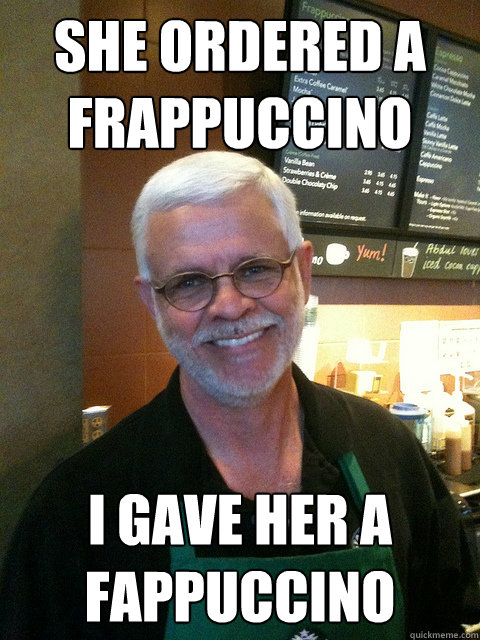 she ordered a frappuccino i gave her a fappuccino - she ordered a frappuccino i gave her a fappuccino  Creepy Barista