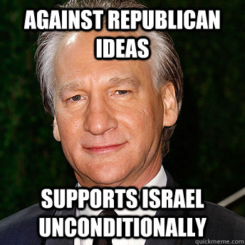 Against Republican ideas Supports Israel unconditionally  Scumbag Bill Maher