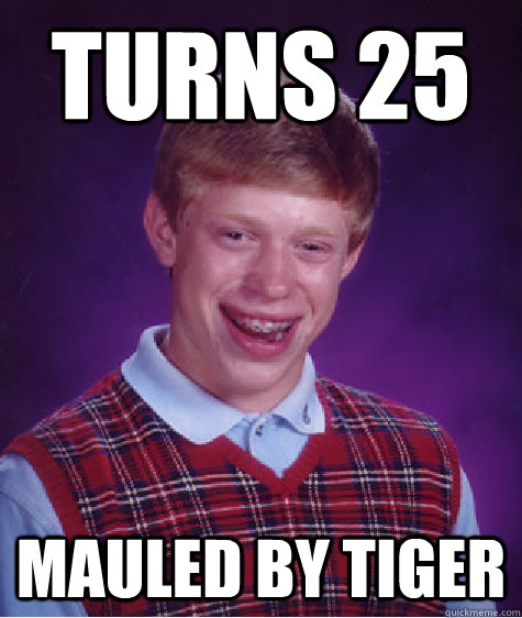 Turns 25 Mauled by tiger - Turns 25 Mauled by tiger  Bad Luck Brian