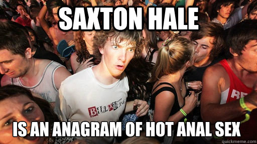 SAXTON HALE is an anagram of HOT anal sex  Sudden Clarity Clarence