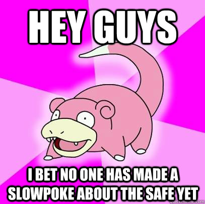 hey guys I bet no one has made a slowpoke about the safe yet  Slowpoke