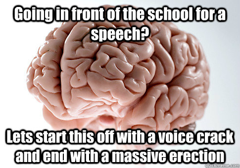 Going in front of the school for a speech? Lets start this off with a voice crack and end with a massive erection   Scumbag Brain