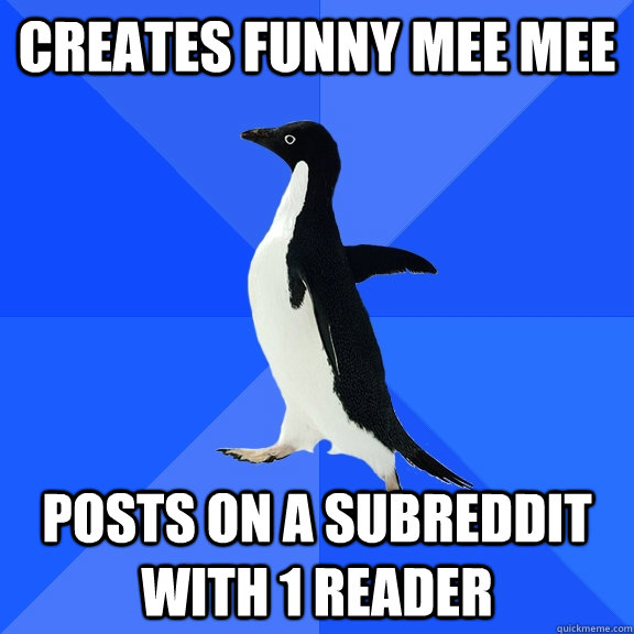 Creates funny mee mee  Posts on a subreddit with 1 reader  Socially Awkward Penguin