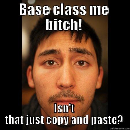 BASE CLASS ME BITCH! ISN'T THAT JUST COPY AND PASTE? Misc