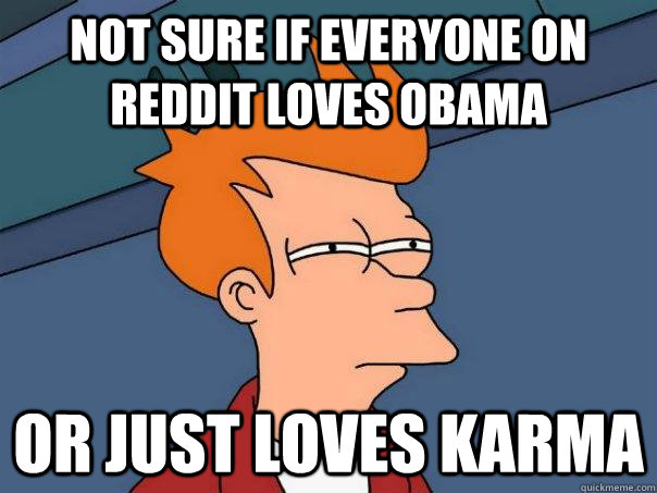 not sure if everyone on reddit loves obama or just loves karma  Futurama Fry