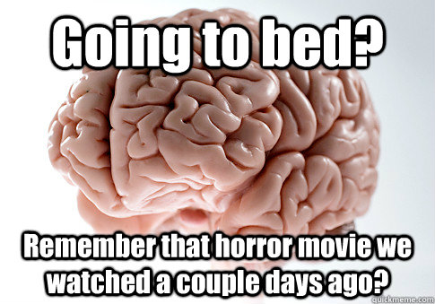 Going to bed? Remember that horror movie we watched a couple days ago?   Scumbag Brain