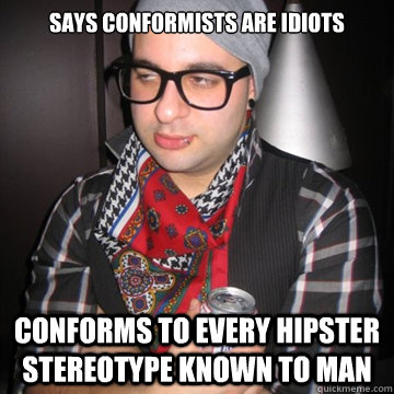 says conformists are idiots conforms to every hipster stereotype known to man  Oblivious Hipster