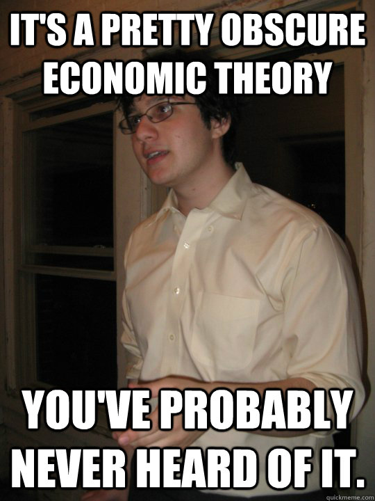 It's a pretty obscure economic theory You've probably never heard of it. - It's a pretty obscure economic theory You've probably never heard of it.  Hipster Taubes