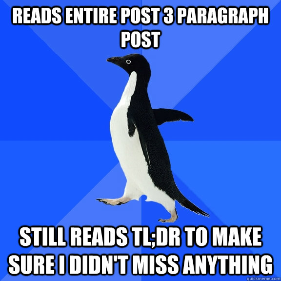 Reads entire post 3 paragraph post Still reads TL;DR to make sure I didn't miss anything  Socially Awkward Penguin