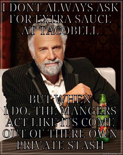I DONT ALWAYS ASK FOR EXTRA SAUCE AT TACOBELL BUT WHEN I DO. THE MANGERS ACT LIKE ITS COME OUT OF THERE OWN PRIVATE STASH The Most Interesting Man In The World
