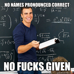 no names pronounced correct no fucks given  Awesome Substitute Teacher