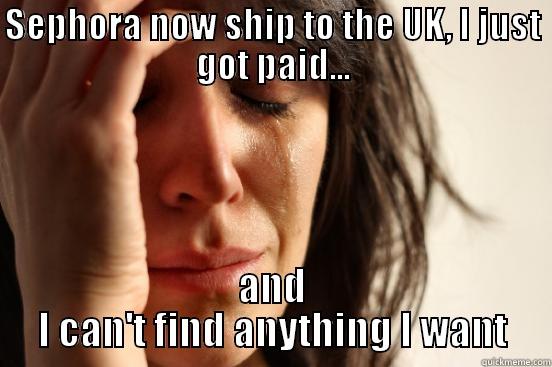SEPHORA NOW SHIP TO THE UK, I JUST GOT PAID... AND I CAN'T FIND ANYTHING I WANT First World Problems