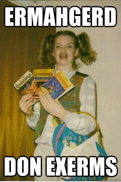 ERMAHGERD DON EXERMS  BERKS