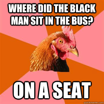 where did the black man sit in the bus? on a seat  Anti-Joke Chicken
