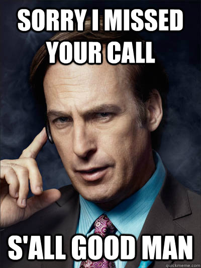 sorry i missed your call s'all good man - sorry i missed your call s'all good man  Saul Goodman