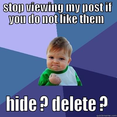 STOP VIEWING MY POST IF YOU DO NOT LIKE THEM  HIDE ? DELETE ? Success Kid