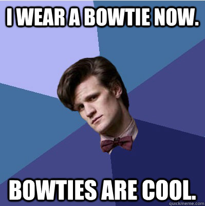 I wear a bowtie now. Bowties are cool. - I wear a bowtie now. Bowties are cool.  Doctor Who - Matt Smith
