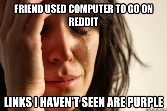 friend used computer to go on reddit links i haven't seen are purple  First World Problems