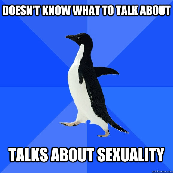 Doesn't know what to talk about Talks about sexuality  Socially Awkward Penguin