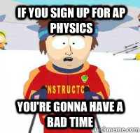 If you sign up for AP Physics You're gonna have a bad time  Aspen Ski Instructor
