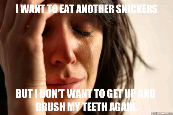 I want to eat another Snickers but I don't want to get up and brush my teeth again.  First World Problems