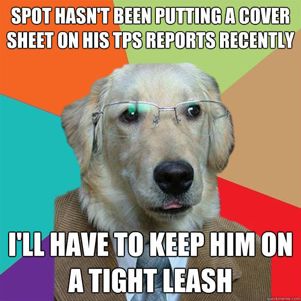 spot hasn't been putting a cover sheet on his tps reports recently i'll have to keep him on a tight leash - spot hasn't been putting a cover sheet on his tps reports recently i'll have to keep him on a tight leash  Business Dog