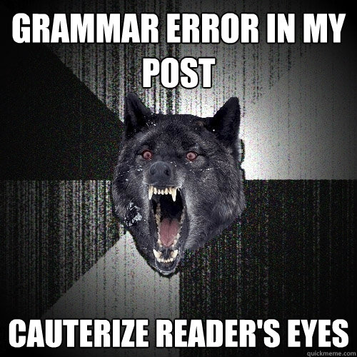 Grammar error in my post cauterize reader's eyes  Insanity Wolf