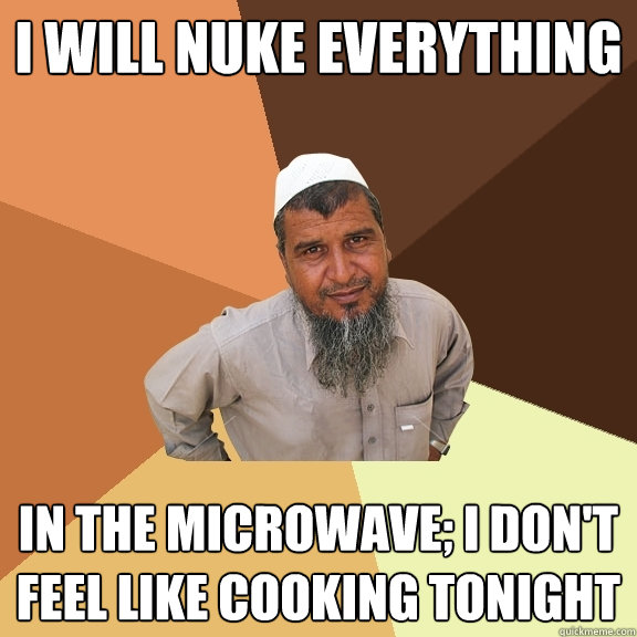 I will nuke everything in the microwave; I don't feel like cooking tonight  Ordinary Muslim Man