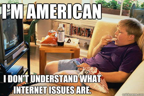 I'm American I don't understand what internet issues are. - I'm American I don't understand what internet issues are.  IPL3 Chat