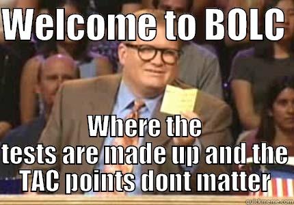 WELCOME TO BOLC  WHERE THE TESTS ARE MADE UP AND THE TAC POINTS DONT MATTER Whose Line