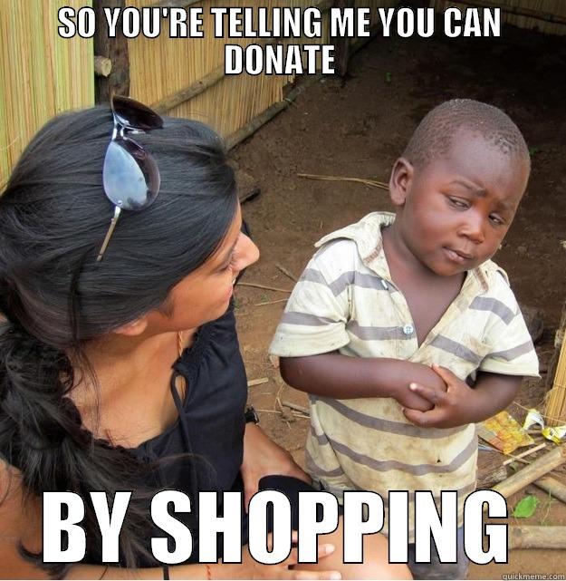 SO YOU'RE TELLING ME YOU CAN DONATE BY SHOPPING Skeptical Third World Kid