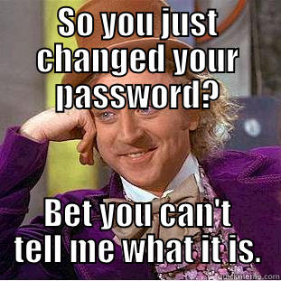 SO YOU JUST CHANGED YOUR PASSWORD? BET YOU CAN'T TELL ME WHAT IT IS. Condescending Wonka