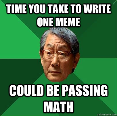 Time you take to write one meme Could be passing math - Time you take to write one meme Could be passing math  High Expectations Asian Father