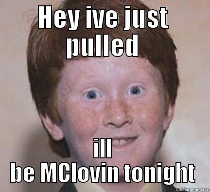 HEY IVE JUST PULLED ILL BE MCLOVIN TONIGHT Over Confident Ginger