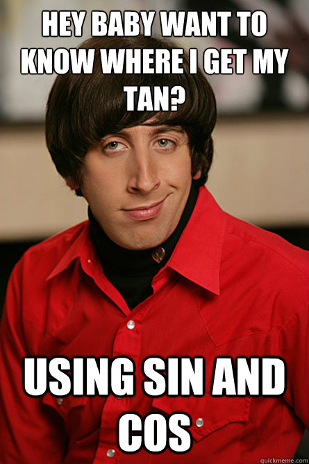 hey baby want to know where i get my tan? using sin and cos - hey baby want to know where i get my tan? using sin and cos  Pickup Line Scientist
