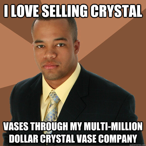 I love selling crystal vases through my multi-million dollar crystal vase company  Successful Black Man