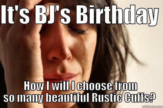 IT'S BJ'S BIRTHDAY  HOW I WILL I CHOOSE FROM SO MANY BEAUTIFUL RUSTIC CUFFS?  First World Problems