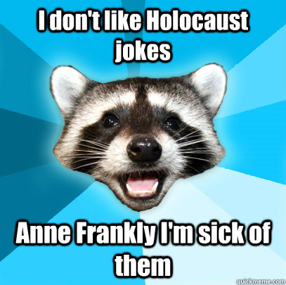 I don't like Holocaust jokes Anne Frankly I'm sick of them  Lame Pun Coon