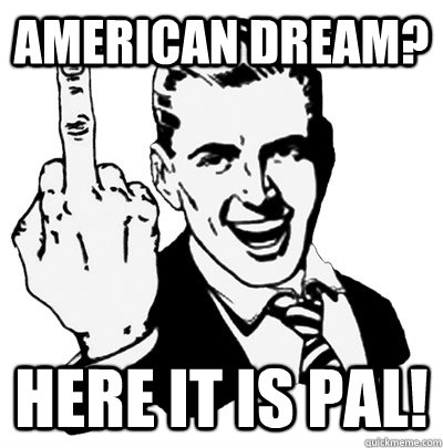 American dream? Here It Is Pal! - American dream? Here It Is Pal!  Middle Finger Guy