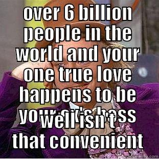 OVER 6 BILLION PEOPLE IN THE WORLD AND YOUR ONE TRUE LOVE HAPPENS TO BE YOUR EX'S BOSS WELL ISN'T THAT CONVENIENT Condescending Wonka