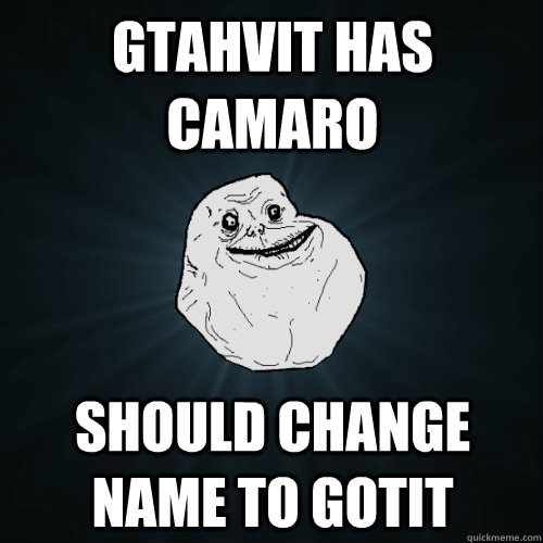 GTAHVIT has camaro Should change name to gotit  Forever Alone