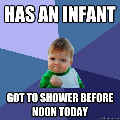 Has an infant Got to shower before noon today  Success Kid