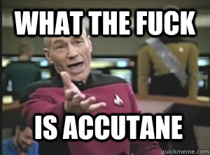 What the fuck is accutane  Annoyed Picard