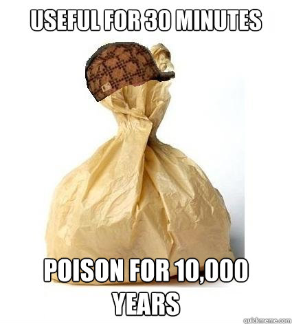 useful for 30 minutes poison for 10,000 years Caption 3 goes here - useful for 30 minutes poison for 10,000 years Caption 3 goes here  Scumbag Bag