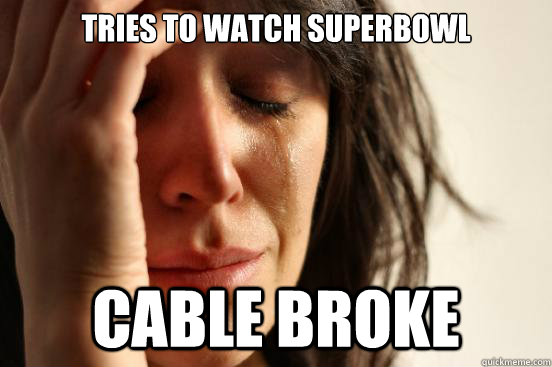 Tries to watch Superbowl Cable broke  First World Problems