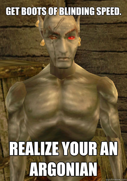 Get Boots of Blinding speed. REALIZE YOUR AN ARGONIAN  Morrowind Savior