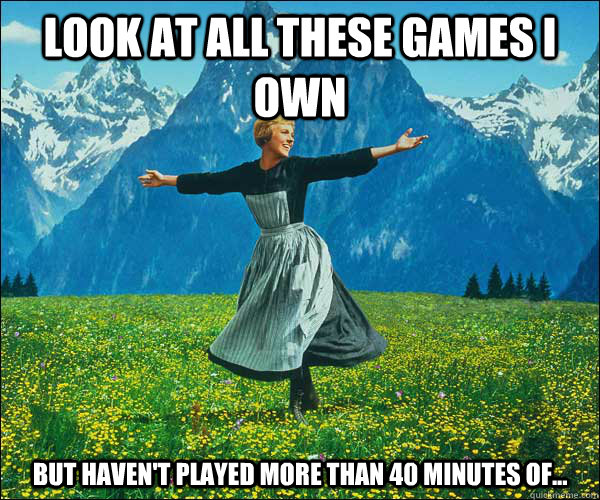 Look at all these games I own  But haven't played more than 40 minutes of...  Sound of Music