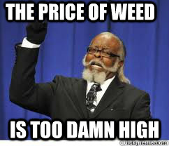 The price of weed is too damn high  
