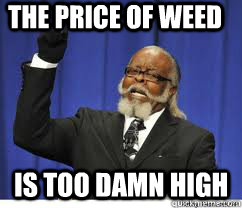 The price of weed is too damn high  to damn high